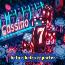 beto ribeiro reporter